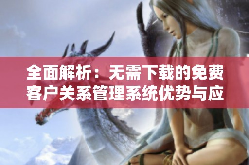 全面解析：无需下载的免费客户关系管理系统优势与应用