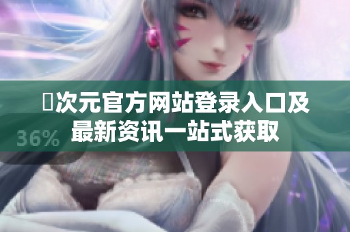 囧次元官方网站登录入口及最新资讯一站式获取