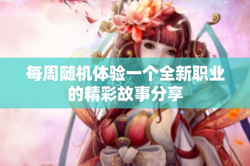 每周随机体验一个全新职业的精彩故事分享