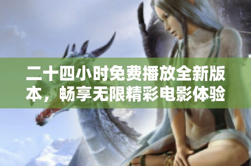 二十四小时免费播放全新版本，畅享无限精彩电影体验