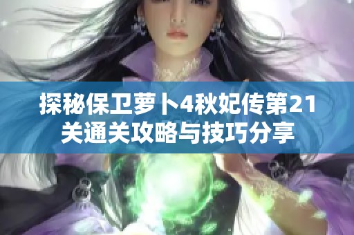 探秘保卫萝卜4秋妃传第21关通关攻略与技巧分享