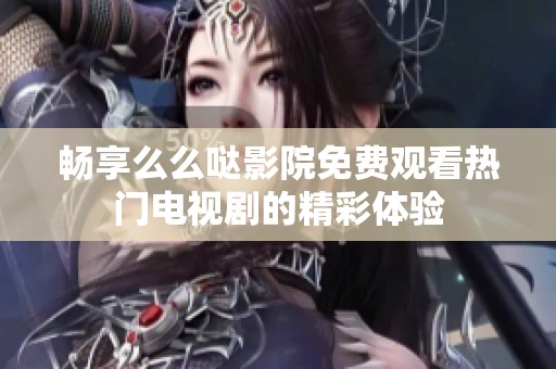 畅享么么哒影院免费观看热门电视剧的精彩体验