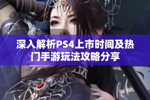 深入解析PS4上市时间及热门手游玩法攻略分享