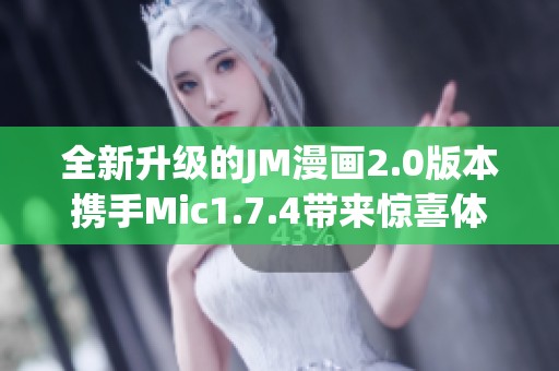 全新升级的JM漫画2.0版本携手Mic1.7.4带来惊喜体验