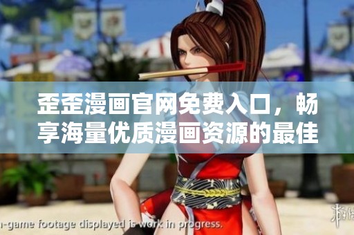 歪歪漫画官网免费入口，畅享海量优质漫画资源的最佳选择