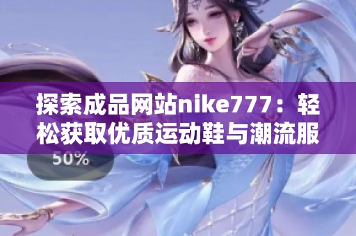 探索成品网站nike777：轻松获取优质运动鞋与潮流服饰