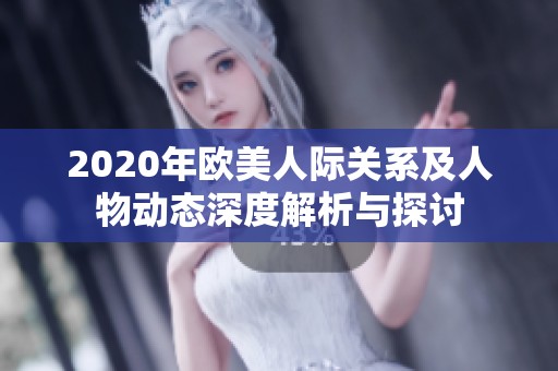2020年欧美人际关系及人物动态深度解析与探讨