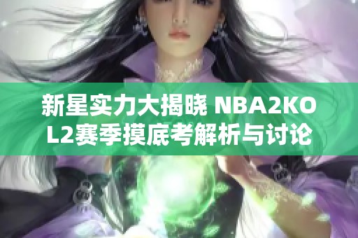 新星实力大揭晓 NBA2KOL2赛季摸底考解析与讨论