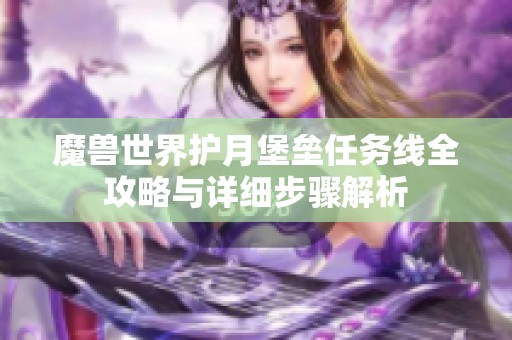 魔兽世界护月堡垒任务线全攻略与详细步骤解析