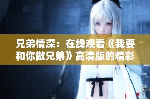 兄弟情深：在线观看《我要和你做兄弟》高清版的精彩瞬间