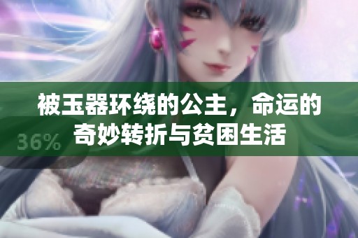 被玉器环绕的公主，命运的奇妙转折与贫困生活