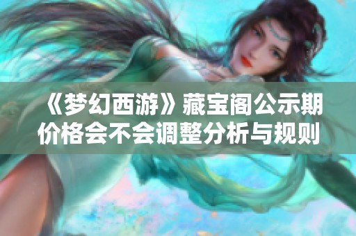 《梦幻西游》藏宝阁公示期价格会不会调整分析与规则解读