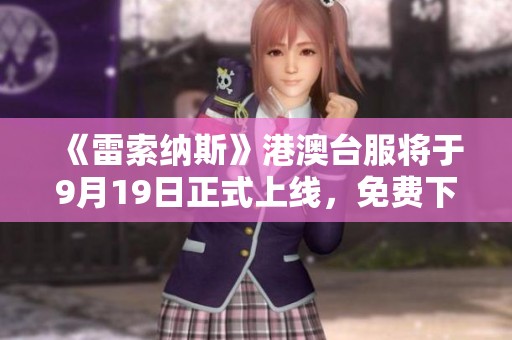 《雷索纳斯》港澳台服将于9月19日正式上线，免费下载与加速攻略分享