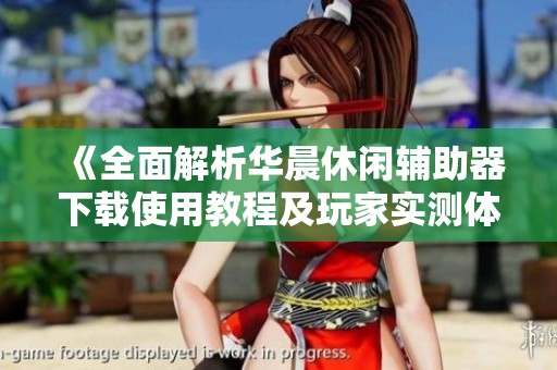 《全面解析华晨休闲辅助器下载使用教程及玩家实测体验》