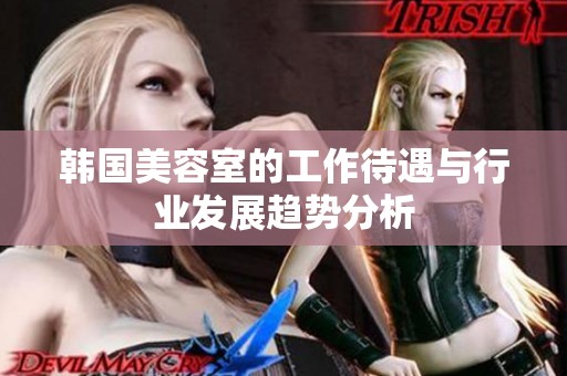 韩国美容室的工作待遇与行业发展趋势分析