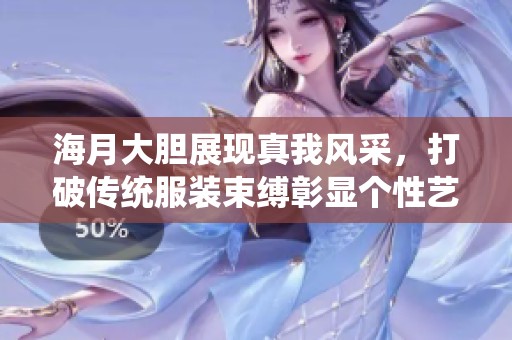 海月大胆展现真我风采，打破传统服装束缚彰显个性艺术