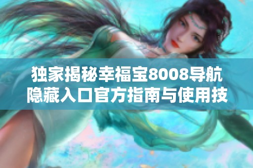 独家揭秘幸福宝8008导航隐藏入口官方指南与使用技巧
