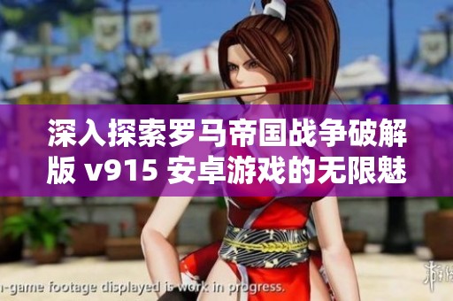 深入探索罗马帝国战争破解版 v915 安卓游戏的无限魅力与精彩内容