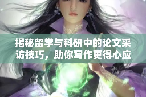 揭秘留学与科研中的论文采访技巧，助你写作更得心应手
