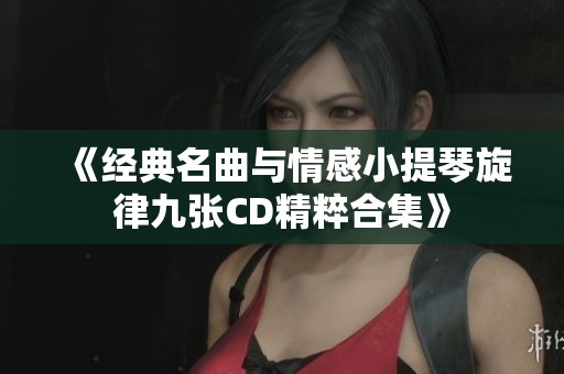 《经典名曲与情感小提琴旋律九张CD精粹合集》