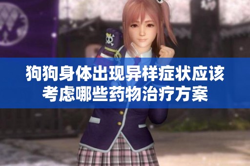 狗狗身体出现异样症状应该考虑哪些药物治疗方案
