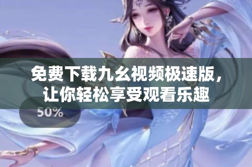 免费下载九幺视频极速版，让你轻松享受观看乐趣