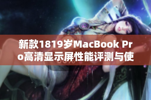 新款1819岁MacBook Pro高清显示屏性能评测与使用体验分享