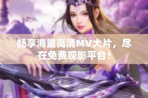 畅享海量高清MV大片，尽在免费观影平台！