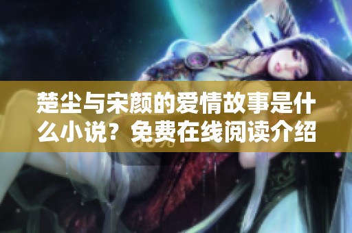 楚尘与宋颜的爱情故事是什么小说？免费在线阅读介绍
