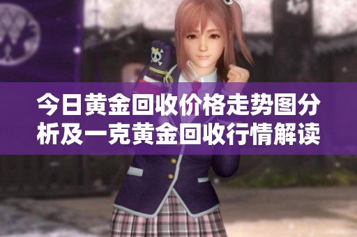 今日黄金回收价格走势图分析及一克黄金回收行情解读