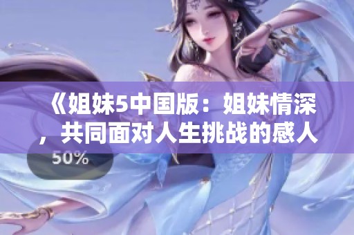 《姐妹5中国版：姐妹情深，共同面对人生挑战的感人故事》