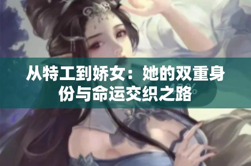 从特工到娇女：她的双重身份与命运交织之路