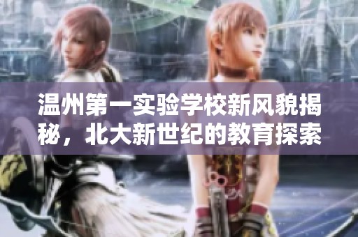 温州第一实验学校新风貌揭秘，北大新世纪的教育探索之路