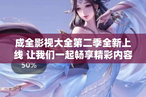 成全影视大全第二季全新上线 让我们一起畅享精彩内容