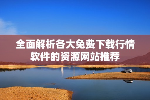 全面解析各大免费下载行情软件的资源网站推荐