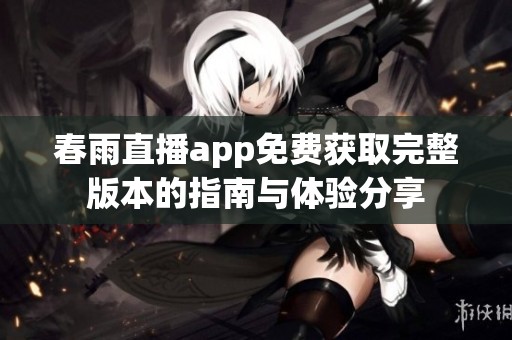 春雨直播app免费获取完整版本的指南与体验分享