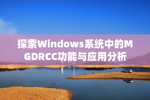 探索Windows系统中的MGDRCC功能与应用分析