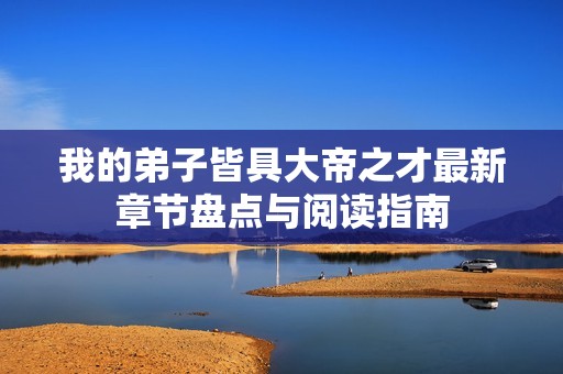 我的弟子皆具大帝之才最新章节盘点与阅读指南