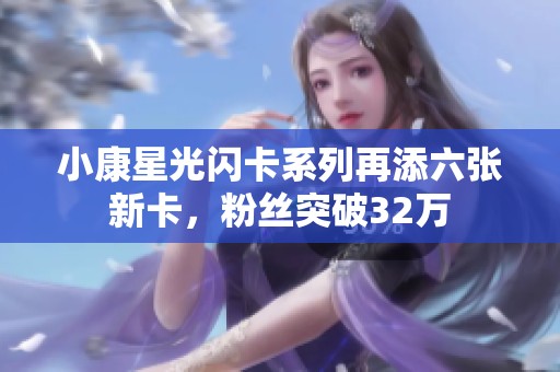 小康星光闪卡系列再添六张新卡，粉丝突破32万
