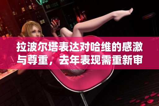拉波尔塔表达对哈维的感激与尊重，去年表现需重新审视