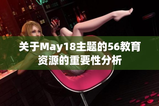 关于May18主题的56教育资源的重要性分析