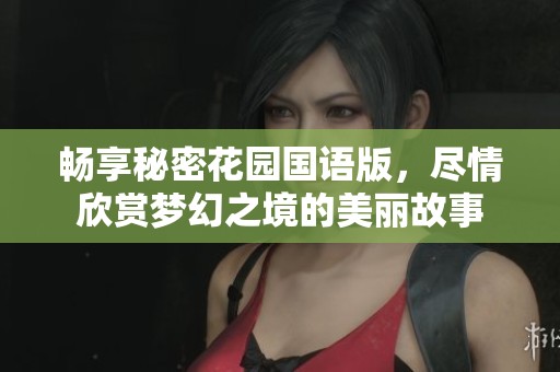 畅享秘密花园国语版，尽情欣赏梦幻之境的美丽故事