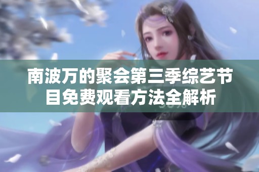 南波万的聚会第三季综艺节目免费观看方法全解析