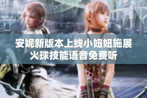 安妮新版本上线小妞妞施展火球技能语音免费听