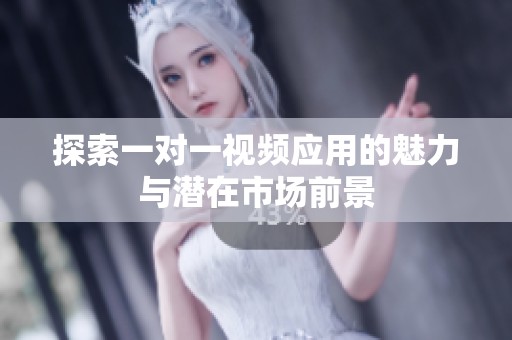 探索一对一视频应用的魅力与潜在市场前景