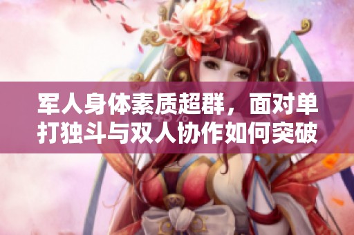 军人身体素质超群，面对单打独斗与双人协作如何突破极限
