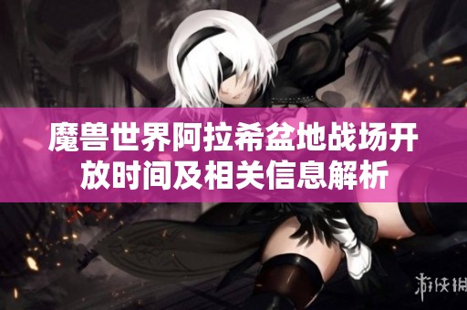 魔兽世界阿拉希盆地战场开放时间及相关信息解析