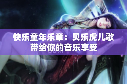 快乐童年乐章：贝乐虎儿歌带给你的音乐享受