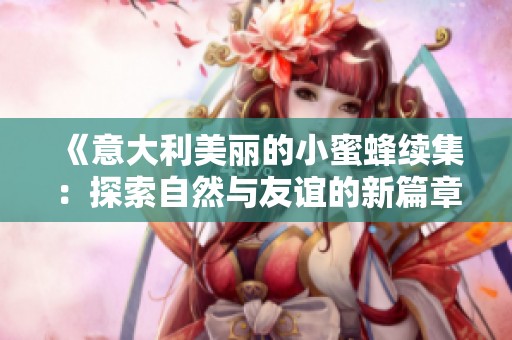 《意大利美丽的小蜜蜂续集：探索自然与友谊的新篇章》