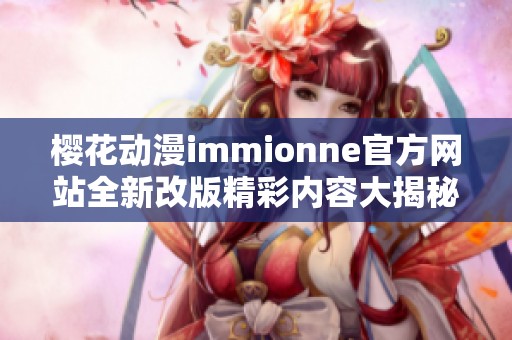 樱花动漫immionne官方网站全新改版精彩内容大揭秘